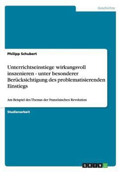 Paperback Unterrichtseinstiege wirkungsvoll inszenieren - unter besonderer Berücksichtigung des problematisierenden Einstiegs: Am Beispiel des Themas der Franzö [German] Book