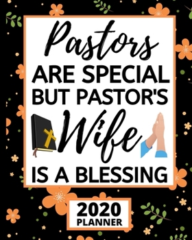 Pastors Are Special But Pastor's Wife Is A Blessing: 2020 Planner For Pastor's Wife, 1-Year Daily, Weekly And Monthly Organizer With Calendar, Cute Appreciation Gift For Pastors Wife (8" x 10")