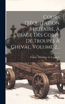 Hardcover Cours D'équitation Militaire, À L'usage Des Corps De Troupes À Cheval, Volume 2... [French] Book