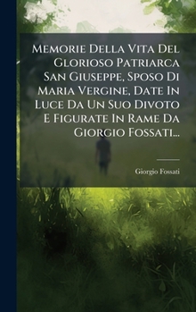 Memorie Della Vita Del Glorioso Patriarca San Giuseppe, Sposo Di Maria Vergine, Date In Luce Da Un Suo Divoto E Figurate In Rame Da Giorgio Fossati...