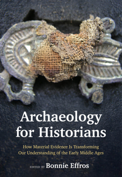 Archaeology for Historians : How Material Evidence Is Transforming Our Understanding of the Early Middle Ages