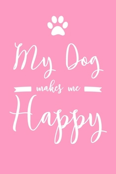 My Dog Makes Me Happy: 6x9" Dot Bullet Notebook/Journal Funny Dog, Puppy Owner Gift Idea