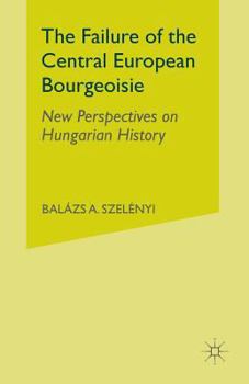Paperback The Failure of the Central European Bourgeoisie: New Perspectives on Hungarian History Book