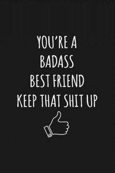 You're A Badass Best Friend: Keep That Shit Up Sarcastic Blank Lined Notebook, Journal, Notepad,