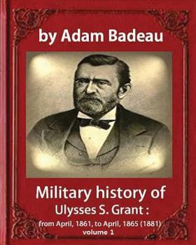 Paperback Military history of Ulysses S. Grant, by Adam Badeau volume 1: Military history of Ulysses S. Grant: from April, 1861, to April, 1865 (1881) Book