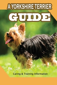 Paperback A Yorkshire Terrier Guide: Caring & Training Information: Bringing Your Yorkie Puppy Home Book