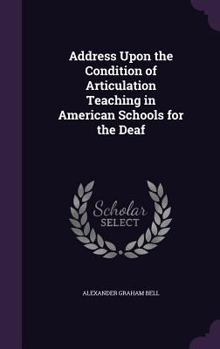 Hardcover Address Upon the Condition of Articulation Teaching in American Schools for the Deaf Book