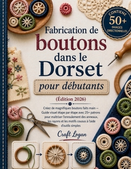 Fabrication de boutons dans le Dorset pour débutants Édition 2026: Créez de magnifiques boutons faits main — Guide visuel étape par étape avec 25+ ... à l'aide d'outils simple (French Edition)