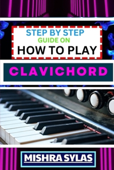 Paperback Step by Step Guide on How to Play Clavichord: Expert Guide To Playing And Understanding The Secrets Of The Clavichord With Easy Key Lessons, Tips, Tec Book