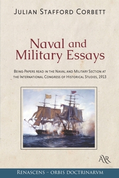 Naval and Military Essays: Being Papers read in the Naval and Military Section at the International Congress of Historical Studies, 1913