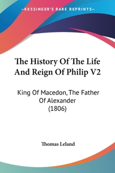 Paperback The History Of The Life And Reign Of Philip V2: King Of Macedon, The Father Of Alexander (1806) Book