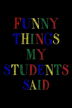 Funny Things My Students Said Journal: 6X9 inches, 100 pages with students particular writing space, Blank Lined Journal Notebook for Teachers, A ... funny and witty things your students say.