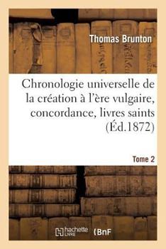 Paperback Chronologie Universelle de la Création À l'Ère Vulgaire, Concordance, Livres Saints Tome 2 [French] Book