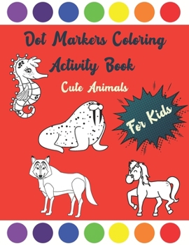 Paperback Dot Markers Coloring Activity Book Cute Animals For Kids: Perfect Unique Coloring Pages For Toddlers Ages 1-3, 2-4, 3-6, Boys, Girls, Kindergarten, Pr Book