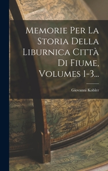 Hardcover Memorie Per La Storia Della Liburnica Città Di Fiume, Volumes 1-3... [Italian] Book