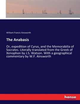 Paperback The Anabasis: Or, expedition of Cyrus, and the Memorabilia of Socrates. Literally translated from the Greek of Xenophon by J.S. Watson. With a geograp Book