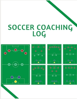 SOCCER COACHING LOG: Soccer Training Journal and Book For Player and Coach - Soccer Notebook Tracker