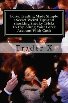 Paperback Forex Trading Made Simple: Secret Weird Tips and Shocking Sneaky Tricks To Exploding Your Forex Account With Cash: Bust Through The Losing Cycle, Book