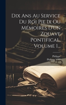 Hardcover Dix Ans Au Service Du Roi Pie Ix Ou Mémoires D'un Zouave Pontifical, Volume 1... [French] Book