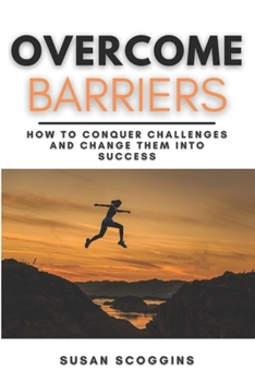 Paperback Overcome Barriers: How to Conquer Challenges and Change them into Success A Step-By-Step Guide to Overcome Life's Obstacles Book