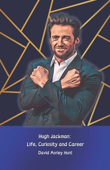 Hugh Jackman: Life, Curiosity and Career: The official tribute to the actor who conquered Hollywood