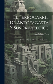 Hardcover El Ferrocarril De Antofagasta Y Sus Privilegios: Ramal De Uyuni A Potosí, La Vista Fiscal... [Spanish] Book