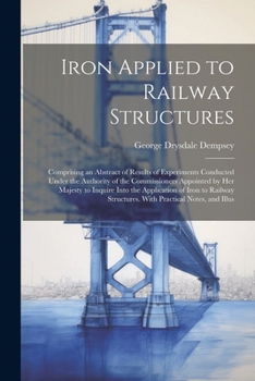 Paperback Iron Applied to Railway Structures: Comprising an Abstract of Results of Experiments Conducted Under the Authority of the Commissioners Appointed by H Book