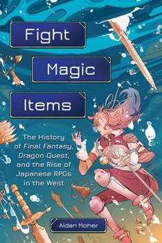 Paperback Fight, Magic, Items: The History of Final Fantasy, Dragon Quest, and the Rise of Japanese Rpgs in the West Book