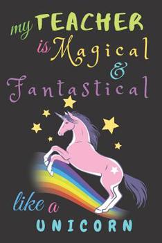 Paperback My Teacher Is Fantastical & Magical Like A Unicorn: Teacher Notebook Gift - Teacher Gift Appreciation - Teacher Thank You Gift - Gift For Teachers - 6 Book