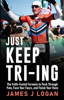 Just Keep TRI-ING: The Faith-Fueled Formula to Push Through Pain, Face Your Fears, and Finish Your Race