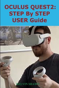 Paperback Oculus Quest 2: STEP BY STEP USER GUIDE: Complete Beginner To Expert Guide That Will Help You Set Up Your Oculus Quest 2 Within Second Book
