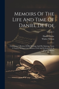 Paperback Memoirs Of The Life And Time Of Daniel De Foe: Containing A Review Of His Writings And His Opinions Upon A Variety Of Important Matters, Civil And Ecc Book