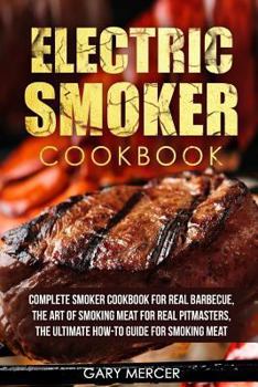 Paperback Electric Smoker Cookbook: Complete Smoker Cookbook For Real Barbecue, The Art Of Smoking Meat For Real Pitmasters, The Ultimate How-To Guide For Book