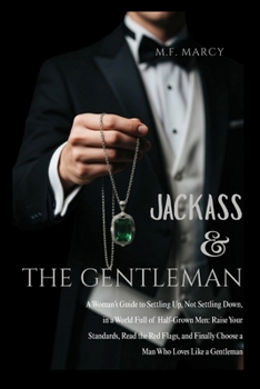 Jackass and The Gentleman: A Woman’s Guide to Settling Up, Not Settling Down, in a World Full of Half-Grown Men: Raise Your Standards, Read the Red ... Choose a Man Who Loves Like a Gentleman
