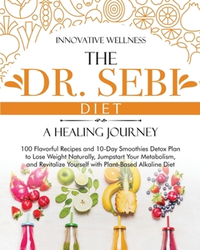 Paperback The Dr. Sebi Diet - A Healing Journey: 100 Flavorful Recipes and 10-Day Smoothies Detox Plan to Lose Weight Naturally, Jumpstart Your Metabolism, and Book