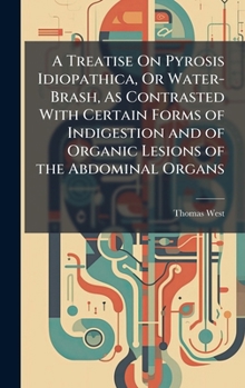 Hardcover A Treatise On Pyrosis Idiopathica, Or Water-Brash, As Contrasted With Certain Forms of Indigestion and of Organic Lesions of the Abdominal Organs Book