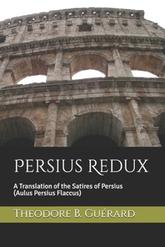 Persius Redux : A Translation of the Satires of Persius (Aulus Persius Flaccus)