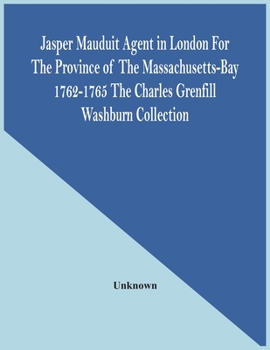 Jasper Mauduit: Agent in London for the Province of the Massachusetts-Bay, 1762-1765