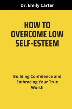 Paperback How to Overcome Low Self-Esteem: Building Confidence and Embracing Your True Worth Book