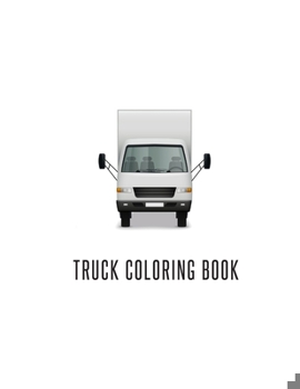 Paperback Truck Coloring Book: Truck Gifts for Toddlers, Kids ages 2-4,4-8 or Adult Relaxation - Cute Stress Relief Truck Lovers Birthday Coloring Bo Book