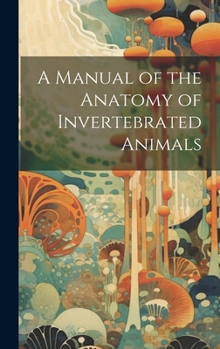 A Manual of the Anatomy of Invertebrated Animals