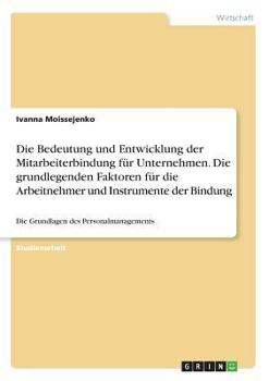 Paperback Die Bedeutung und Entwicklung der Mitarbeiterbindung für Unternehmen. Die grundlegenden Faktoren für die Arbeitnehmer und Instrumente der Bindung: Die [German] Book