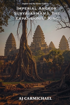 Imperial Angkor: Suryavarman I, The Expansionist King (Angkor and the Khmer Empire)