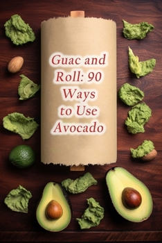 Paperback Guac and Roll: 90 Ways to Use Avocado Book