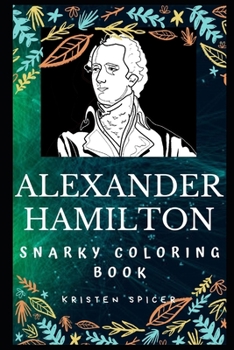 Alexander Hamilton Snarky Coloring Book: An American Statesman and Politician (Alexander Hamilton Snarky Coloring Books)