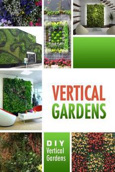 Paperback Vertical Gardens - DIY Vertical Gardens: The Do It Yourself Step-By-Step Vertical Garden Playbook Book