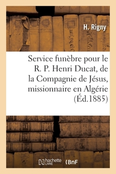 Service funèbre pour le R. P. Henri Ducat, de la Compagnie de Jésus, missionnaire en Algérie