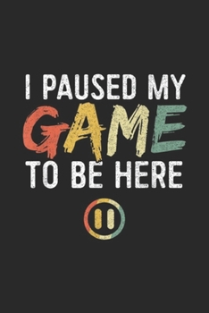 I Paused My Game To Be Here: I Paused My Game to Be Here Retro Funny Gamer Gift  Journal/Notebook Blank Lined Ruled 6x9 100 Pages