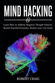 Paperback Mind Hacking: Learn How to Address Negative Thought Patterns, Banish Harmful Emotions, Realize your Life Goals Book