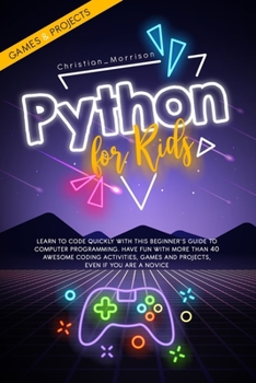 Paperback Python for Kids: Learn To Code Quickly With This Beginner's Guide To Computer Programming. Have Fun With More Than 40 Awesome Coding Ac Book